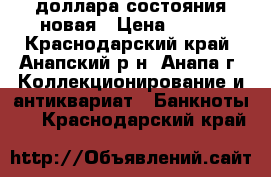 2 доллара состояния новая › Цена ­ 300 - Краснодарский край, Анапский р-н, Анапа г. Коллекционирование и антиквариат » Банкноты   . Краснодарский край